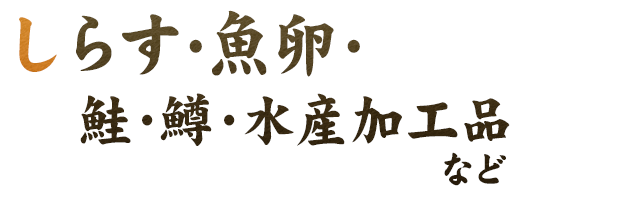 しらす・魚卵・鮭・鱒・水産加工品など