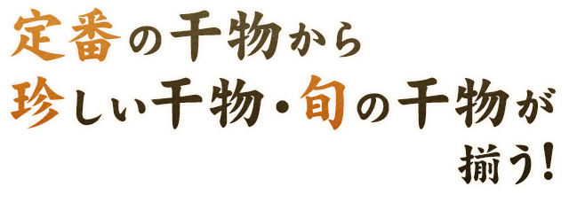 定番の干物から 珍しい干物・旬の干物が揃う!